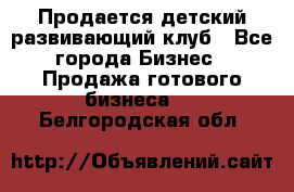 Продается детский развивающий клуб - Все города Бизнес » Продажа готового бизнеса   . Белгородская обл.